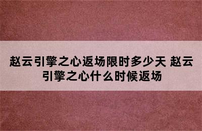 赵云引擎之心返场限时多少天 赵云引擎之心什么时候返场